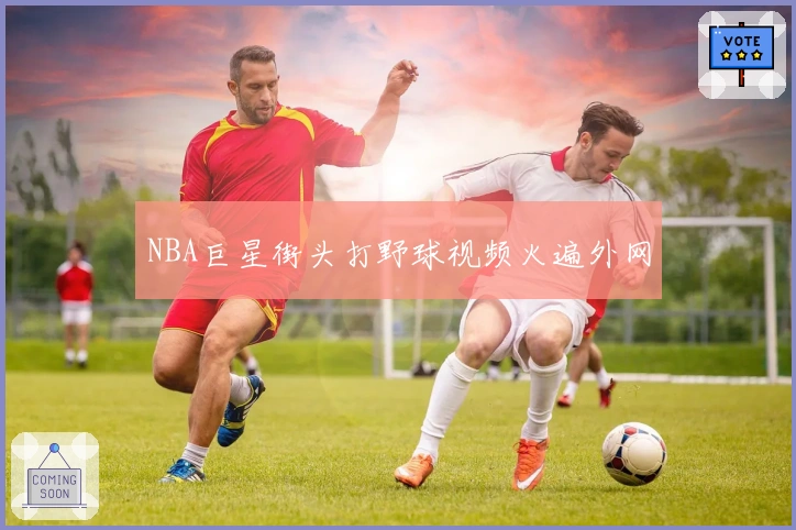 NBA巨星街头打野球视频火遍外网