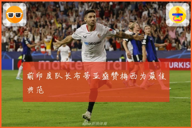 前印度队长布蒂亚盛赞梅西为最佳典范