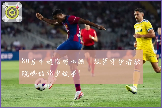 80后中超宿将回顾！绿茵守护者耿晓峰的38岁故事！
