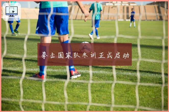 拳击国家队冬训正式启动