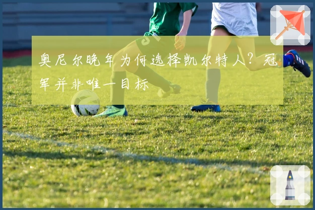 奥尼尔晚年为何选择凯尔特人？冠军并非唯一目标