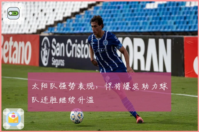 太阳队强势表现，悍将爆发助力球队连胜继续升温