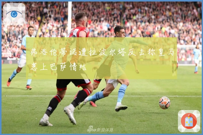 弗洛伦蒂诺遭拉波尔塔反击称皇马患上巴萨情结