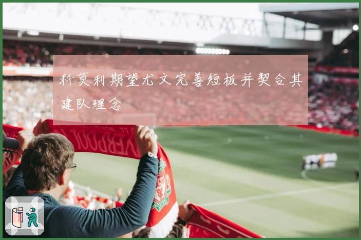 科莫利期望尤文完善短板并契合其建队理念