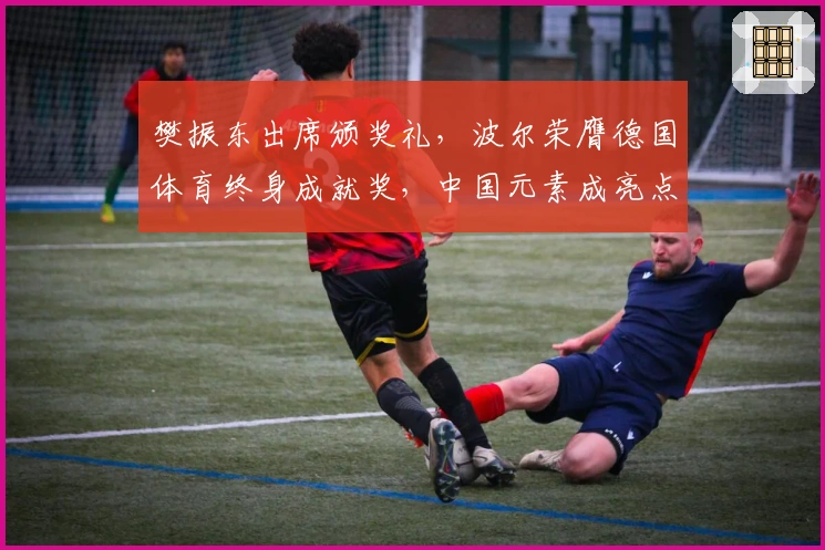 樊振东出席颁奖礼，波尔荣膺德国体育终身成就奖，中国元素成亮点