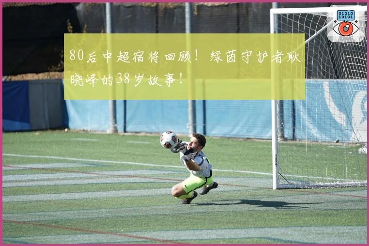 80后中超宿将回顾！绿茵守护者耿晓峰的38岁故事！